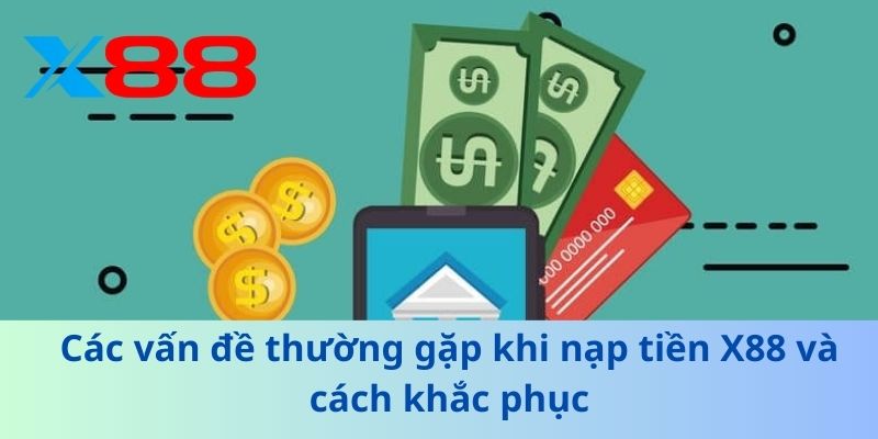 Các vấn đề thường gặp khi nạp tiền X88 và cách khắc phục