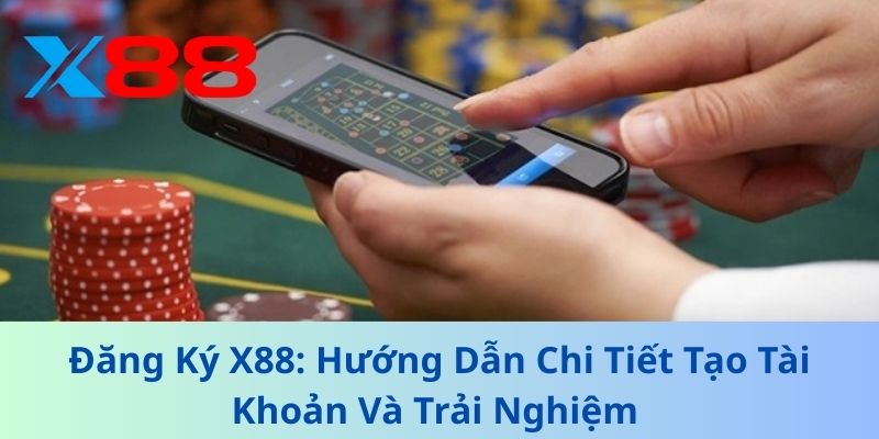 Đăng Ký X88: Hướng Dẫn Chi Tiết Tạo Tài Khoản Và Trải Nghiệm