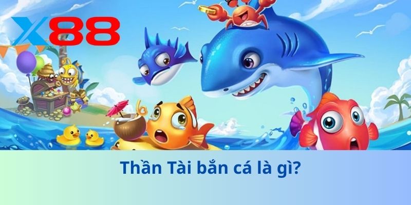 Thần Tài Bắn Cá – Trải Nghiệm Săn Thưởng Cực Chất Cùng X88 2 Thần Tài bắn cá là gì?